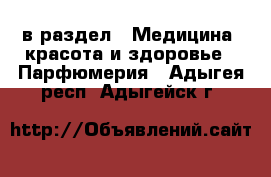  в раздел : Медицина, красота и здоровье » Парфюмерия . Адыгея респ.,Адыгейск г.